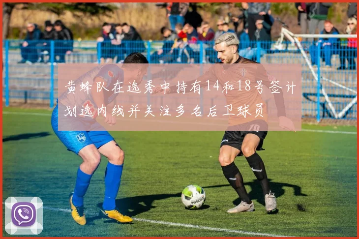 黄蜂队在选秀中持有14和18号签计划选内线并关注多名后卫球员