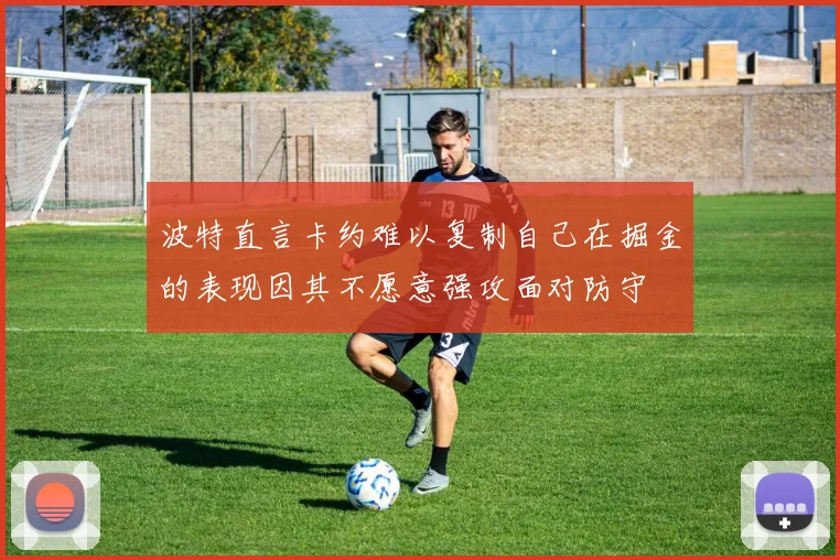 波特直言卡约难以复制自己在掘金的表现因其不愿意强攻面对防守
