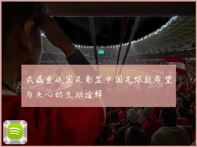 武磊重返国足彰显中国足球新希望与决心的生动诠释