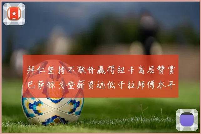拜仁坚持不涨价赢得纽卡高层赞赏巴萨称戈登薪资远低于拉师傅水平
