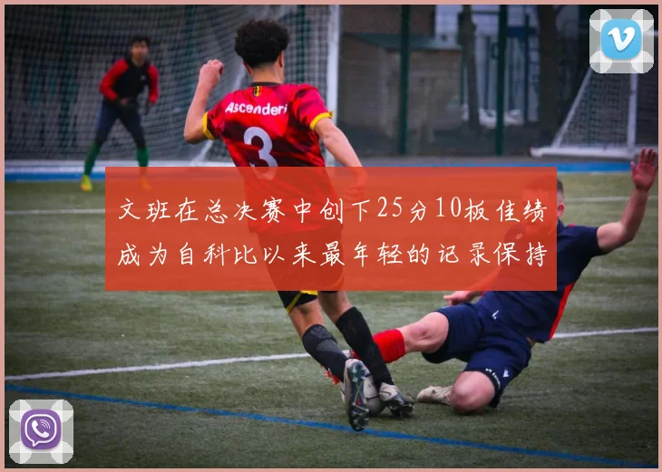 文班在总决赛中创下25分10板佳绩成为自科比以来最年轻的记录保持者